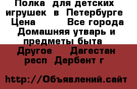 Полка  для детских  игрушек  в  Петербурге › Цена ­ 250 - Все города Домашняя утварь и предметы быта » Другое   . Дагестан респ.,Дербент г.